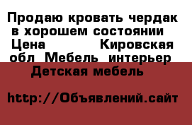 Продаю кровать чердак в хорошем состоянии › Цена ­ 7 000 - Кировская обл. Мебель, интерьер » Детская мебель   